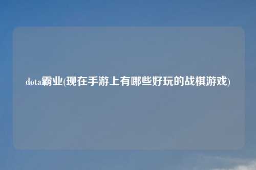 dota霸业(现在手游上有哪些好玩的战棋游戏)