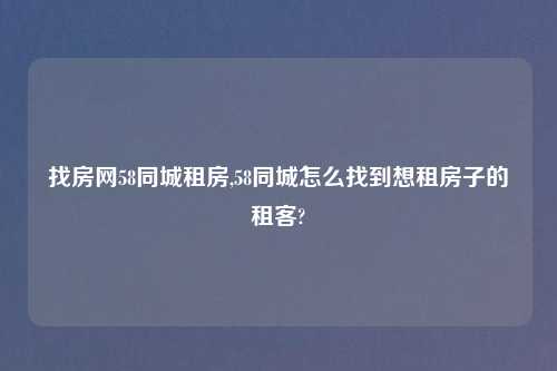 找房网58同城租房,58同城怎么找到想租房子的租客?