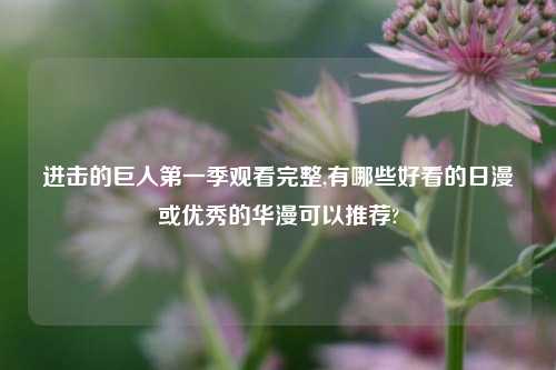 进击的巨人第一季观看完整,有哪些好看的日漫或优秀的华漫可以推荐?