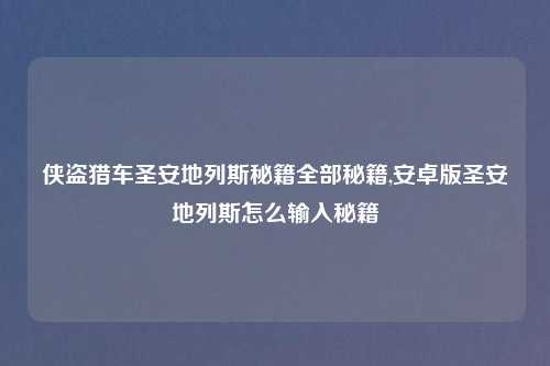 侠盗猎车圣安地列斯秘籍全部秘籍,安卓版圣安地列斯怎么输入秘籍