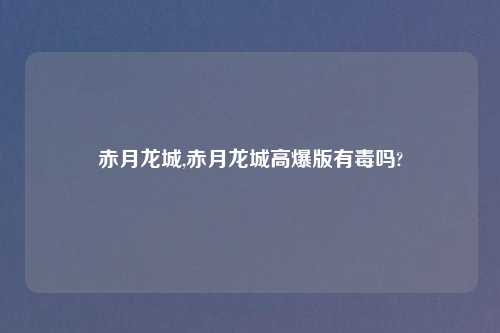 赤月龙城,赤月龙城高爆版有毒吗?