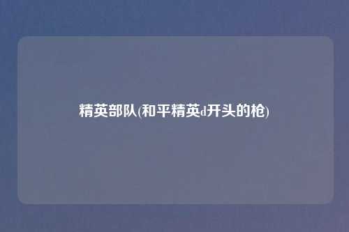 精英部队(和平精英d开头的枪)