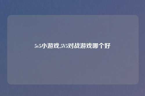 5v5小游戏,5V5对战游戏哪个好