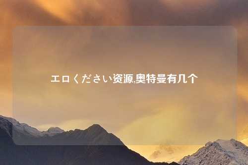 エロください资源,奥特曼有几个