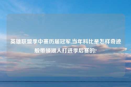 英雄联盟季中赛历届冠军,当年科比是怎样奇迹般带领湖人打进季后赛的?