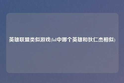 英雄联盟类似游戏(lol中哪个英雄和狄仁杰相似)