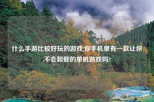 什么手游比较好玩的游戏,你手机里有一款让你不会卸载的单机游戏吗?