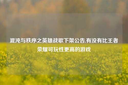 混沌与秩序之英雄战歌下架公告,有没有比王者荣耀可玩性更高的游戏