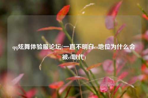 qq炫舞体验服论坛(一直不明白cs地位为什么会被cf取代)