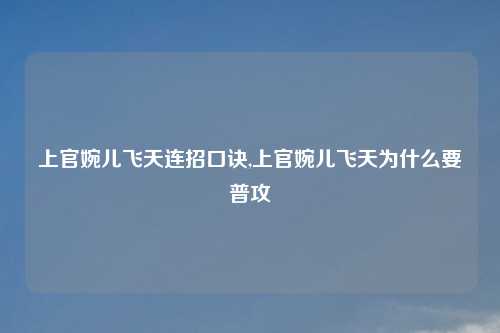 上官婉儿飞天连招口诀,上官婉儿飞天为什么要普攻