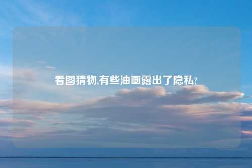 看图猜物,有些油画露出了隐私?