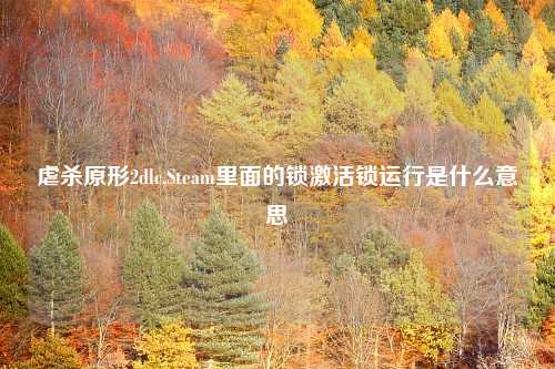 虐杀原形2dlc,Steam里面的锁激活锁运行是什么意思
