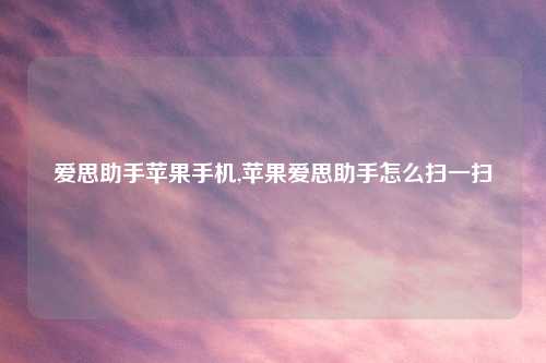 爱思助手苹果手机,苹果爱思助手怎么扫一扫