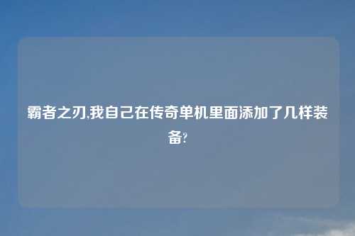 霸者之刃,我自己在传奇单机里面添加了几样装备?