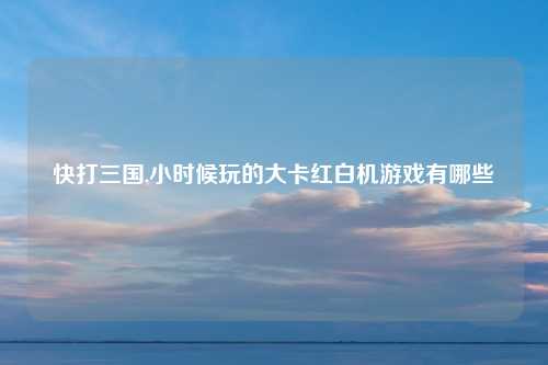 快打三国,小时候玩的大卡红白机游戏有哪些