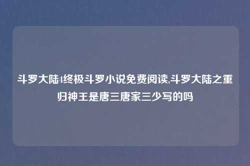 斗罗大陆4终极斗罗小说免费阅读,斗罗大陆之重归神王是唐三唐家三少写的吗