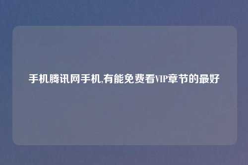 手机腾讯网手机,有能免费看VIP章节的最好