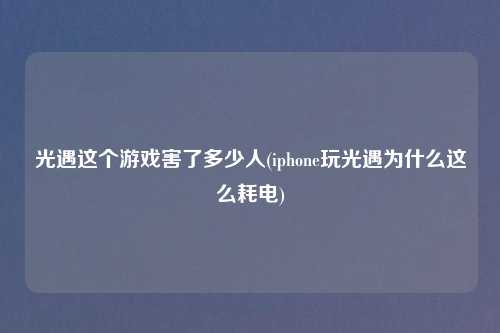 光遇这个游戏害了多少人(iphone玩光遇为什么这么耗电)
