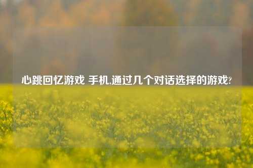 心跳回忆游戏 手机,通过几个对话选择的游戏?