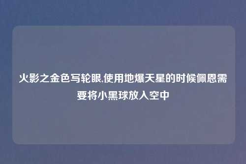 火影之金色写轮眼,使用地爆天星的时候佩恩需要将小黑球放入空中