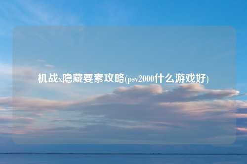 机战x隐藏要素攻略(psv2000什么游戏好)