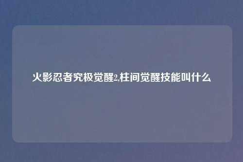 火影忍者究极觉醒2,柱间觉醒技能叫什么