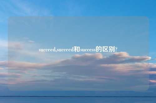 succeed,succeed和success的区别?