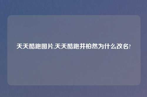 天天酷跑图片,天天酷跑井柏然为什么改名?
