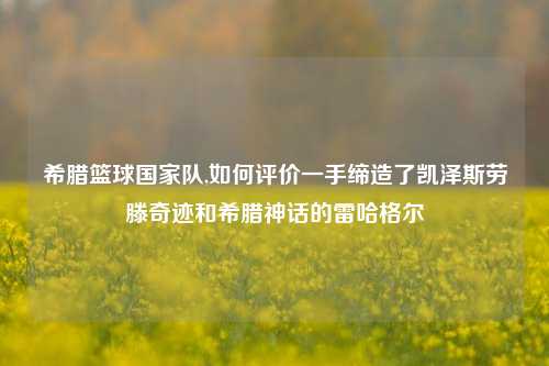 希腊篮球国家队,如何评价一手缔造了凯泽斯劳滕奇迹和希腊神话的雷哈格尔