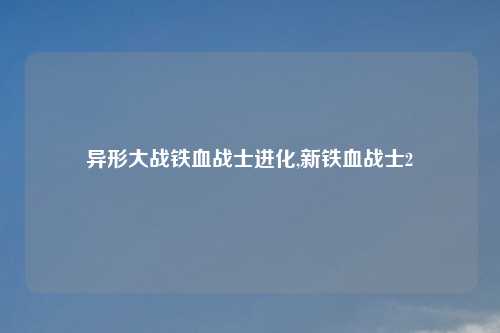 异形大战铁血战士进化,新铁血战士2