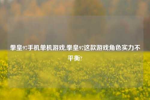 拳皇97手机单机游戏,拳皇97这款游戏角色实力不平衡?