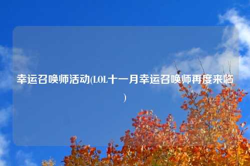 幸运召唤师活动(LOL十一月幸运召唤师再度来临)