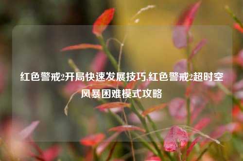 红色警戒2开局快速发展技巧,红色警戒2超时空风暴困难模式攻略
