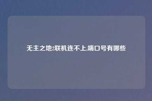 无主之地2联机连不上,端口号有哪些