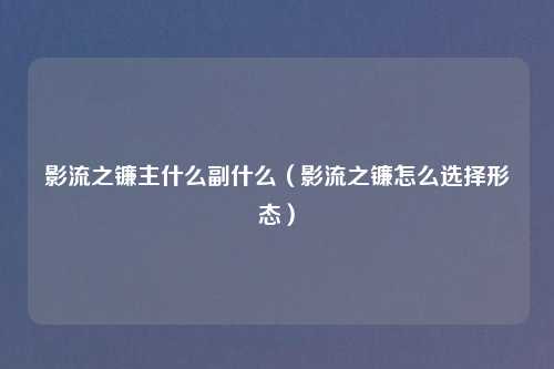 影流之镰主什么副什么（影流之镰怎么选择形态）