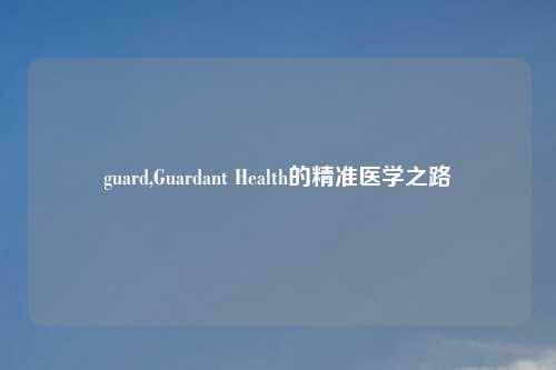 guard,Guardant Health的精准医学之路