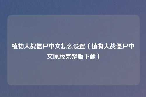 植物大战僵尸中文怎么设置（植物大战僵尸中文原版完整版下载）