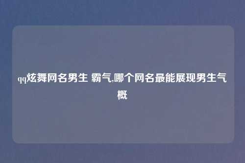 qq炫舞网名男生 霸气,哪个网名最能展现男生气概