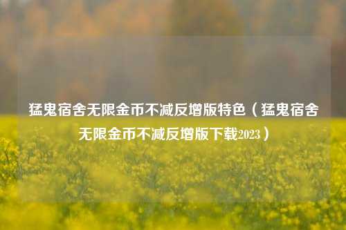 猛鬼宿舍无限金币不减反增版特色（猛鬼宿舍无限金币不减反增版下载2023）