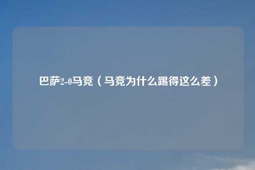 巴萨2-0马竞（马竞为什么踢得这么差）