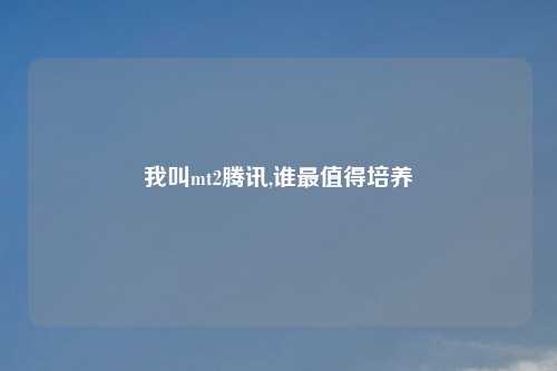 我叫mt2腾讯,谁最值得培养