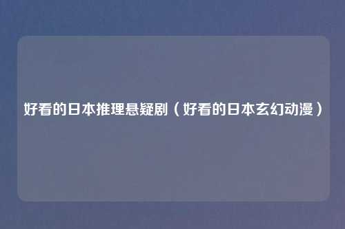 好看的日本推理悬疑剧（好看的日本玄幻动漫）