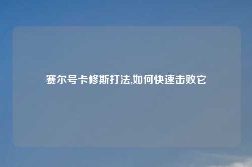 赛尔号卡修斯打法,如何快速击败它