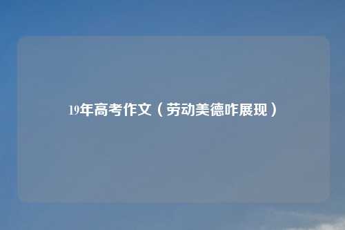 19年高考作文（劳动美德咋展现）