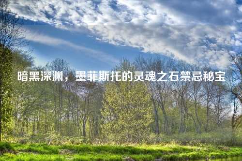 暗黑深渊，墨菲斯托的灵魂之石禁忌秘宝