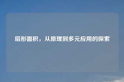 扇形面积，从原理到多元应用的探索