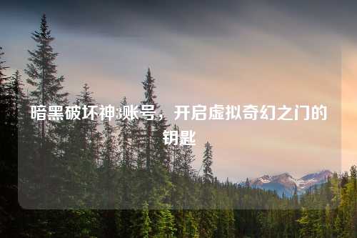 暗黑破坏神3账号，开启虚拟奇幻之门的钥匙