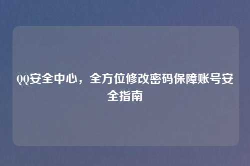 QQ安全中心，全方位修改密码保障账号安全指南