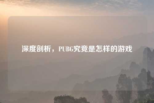 深度剖析，PUBG究竟是怎样的游戏