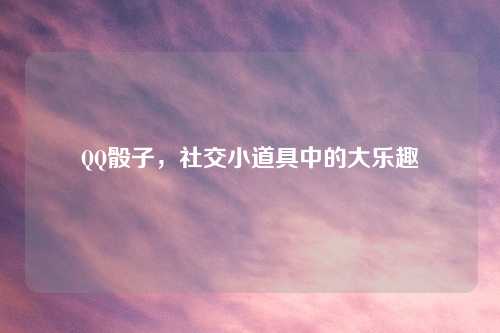 QQ骰子，社交小道具中的大乐趣